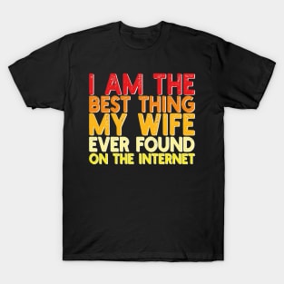 I Am The Best Thing My Wife Ever Found On The Internet T-Shirt